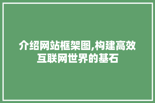 介绍网站框架图,构建高效互联网世界的基石 搜狗SEO