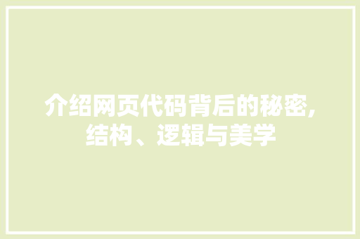 介绍网页代码背后的秘密,结构、逻辑与美学