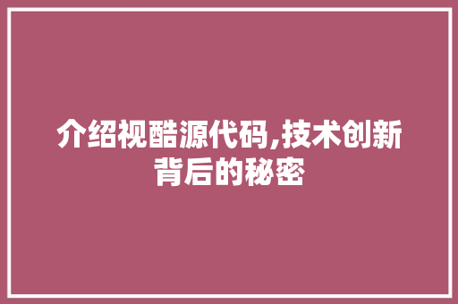 介绍视酷源代码,技术创新背后的秘密 搜狗SEO