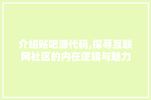 介绍贴吧源代码,探寻互联网社区的内在逻辑与魅力 搜狗SEO