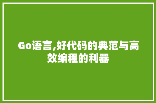 Go语言,好代码的典范与高效编程的利器 搜狗SEO