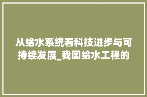 从给水系统看科技进步与可持续发展_我国给水工程的发展与展望 神马SEO
