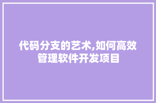 代码分支的艺术,如何高效管理软件开发项目 GoogleSEO