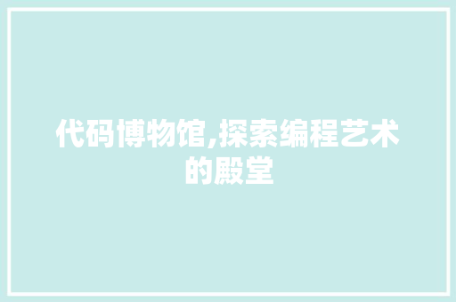 代码博物馆,探索编程艺术的殿堂 GoogleSEO