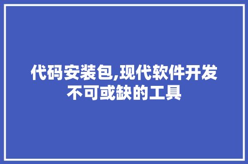 代码安装包,现代软件开发不可或缺的工具 百度SEO