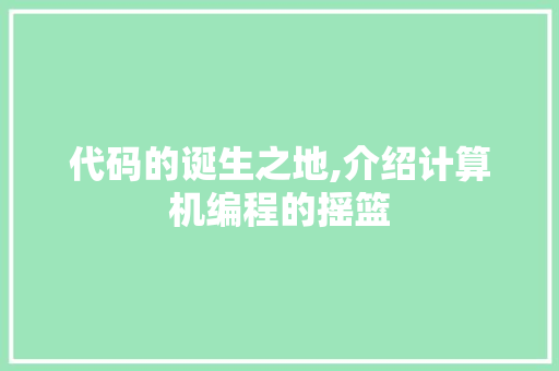 代码的诞生之地,介绍计算机编程的摇篮 百度SEO