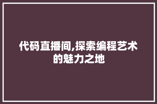 代码直播间,探索编程艺术的魅力之地 神马SEO