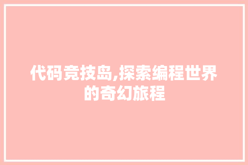 代码竞技岛,探索编程世界的奇幻旅程 搜狗SEO