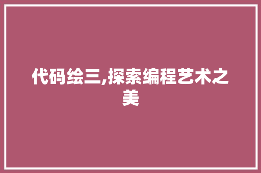 代码绘三,探索编程艺术之美 搜狗SEO