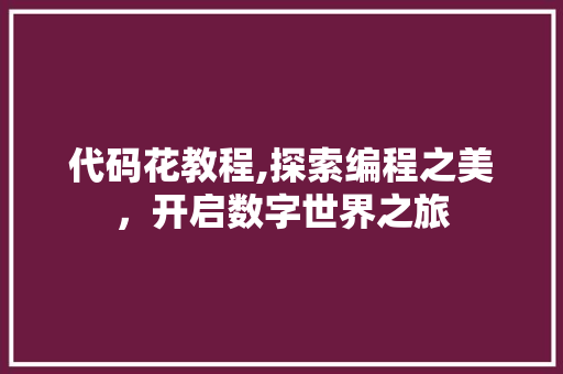 代码花教程,探索编程之美，开启数字世界之旅 必应SEO