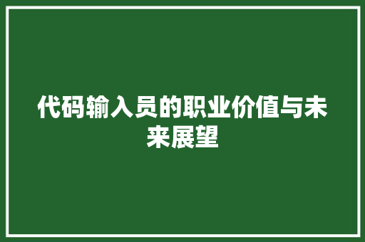 代码输入员的职业价值与未来展望 搜狗SEO