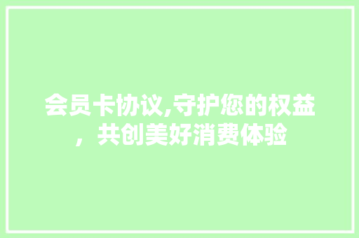 会员卡协议,守护您的权益，共创美好消费体验 必应SEO