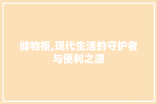 储物柜,现代生活的守护者与便利之源 百度SEO