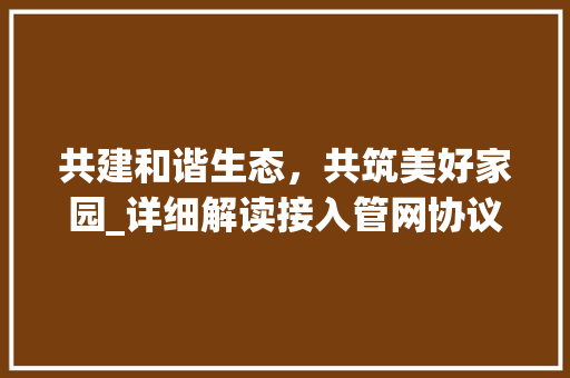 共建和谐生态，共筑美好家园_详细解读接入管网协议 必应SEO