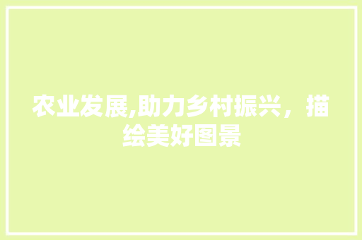 农业发展,助力乡村振兴，描绘美好图景 神马SEO