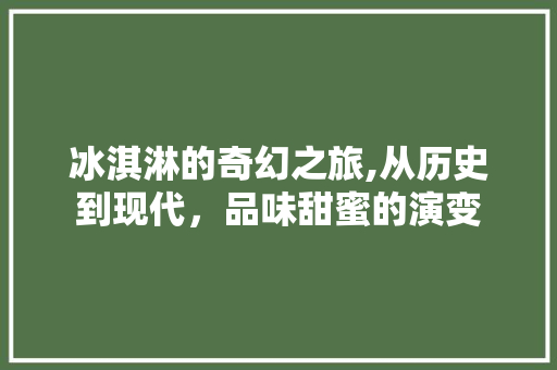 冰淇淋的奇幻之旅,从历史到现代，品味甜蜜的演变 GoogleSEO