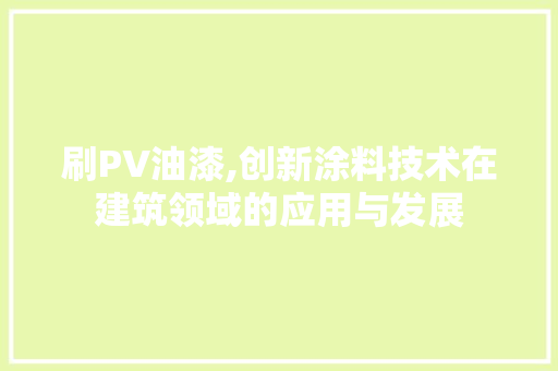刷PV油漆,创新涂料技术在建筑领域的应用与发展