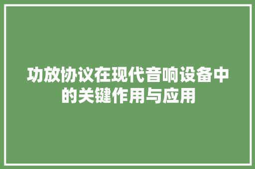 功放协议在现代音响设备中的关键作用与应用 百度SEO
