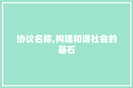 协议名称,构建和谐社会的基石