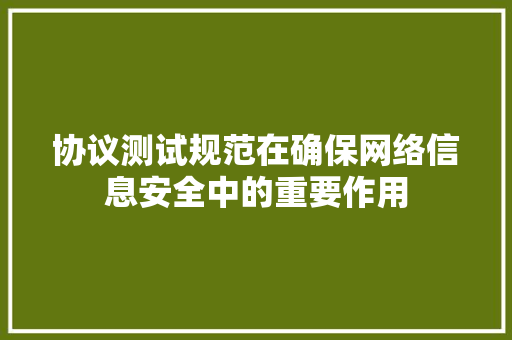 协议测试规范在确保网络信息安全中的重要作用