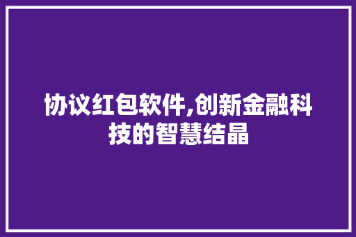 协议红包软件,创新金融科技的智慧结晶