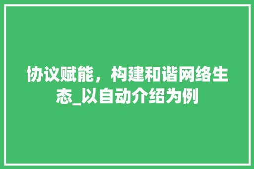 协议赋能，构建和谐网络生态_以自动介绍为例