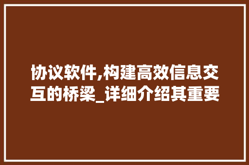 协议软件,构建高效信息交互的桥梁_详细介绍其重要性与应用前景