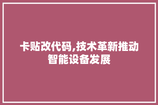 卡贴改代码,技术革新推动智能设备发展