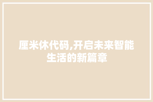 厘米休代码,开启未来智能生活的新篇章 神马SEO