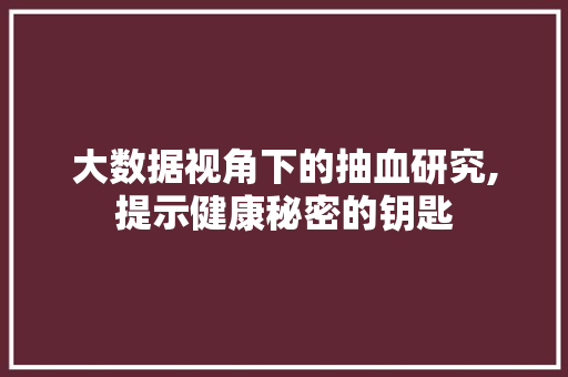 大数据视角下的抽血研究,提示健康秘密的钥匙