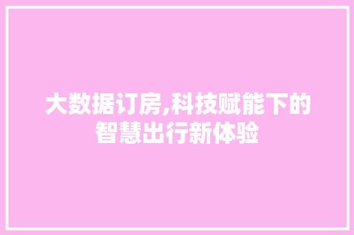 大数据订房,科技赋能下的智慧出行新体验 必应SEO