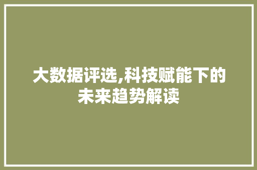 大数据评选,科技赋能下的未来趋势解读