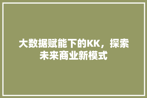 大数据赋能下的KK，探索未来商业新模式 必应SEO