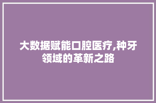 大数据赋能口腔医疗,种牙领域的革新之路 GoogleSEO