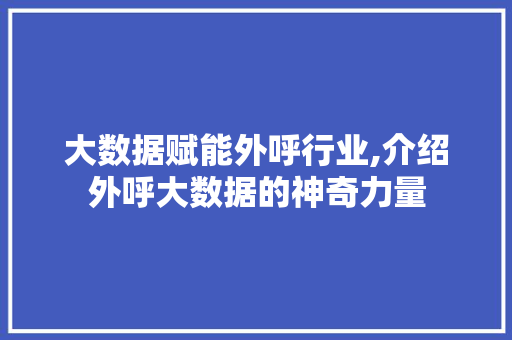 大数据赋能外呼行业,介绍外呼大数据的神奇力量 必应SEO