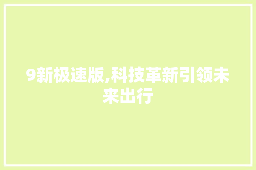 9新极速版,科技革新引领未来出行 GoogleSEO
