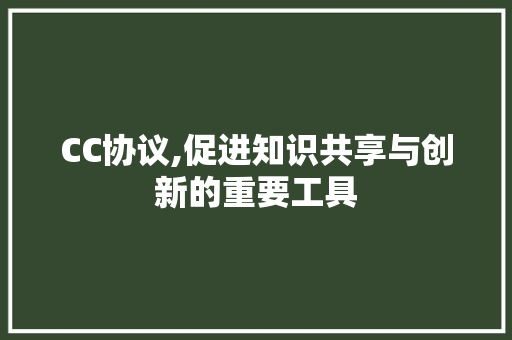 CC协议,促进知识共享与创新的重要工具