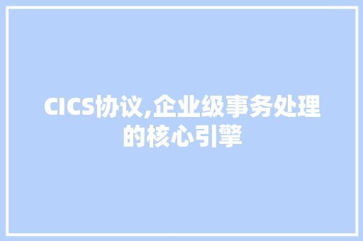 CICS协议,企业级事务处理的核心引擎 神马SEO