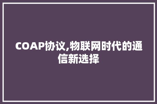 COAP协议,物联网时代的通信新选择