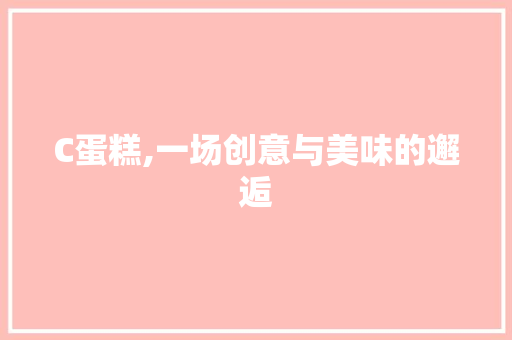 C蛋糕,一场创意与美味的邂逅