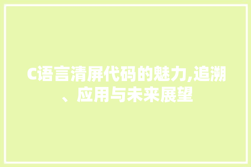 C语言清屏代码的魅力,追溯、应用与未来展望 搜狗SEO