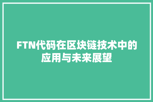 FTN代码在区块链技术中的应用与未来展望 搜狗SEO