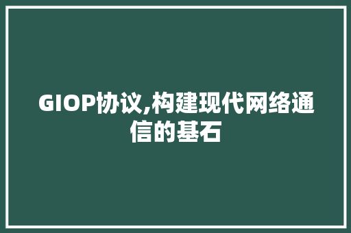 GIOP协议,构建现代网络通信的基石