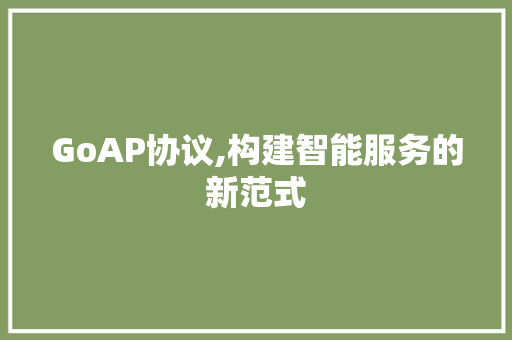GoAP协议,构建智能服务的新范式