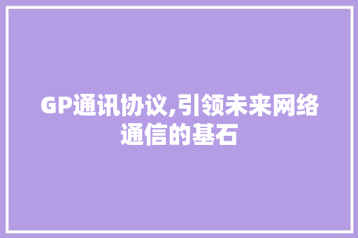 GP通讯协议,引领未来网络通信的基石 必应SEO