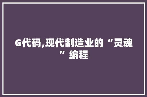 G代码,现代制造业的“灵魂”编程 GoogleSEO