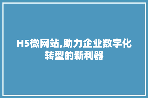 H5微网站,助力企业数字化转型的新利器 必应SEO