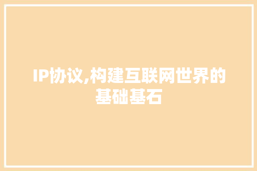 IP协议,构建互联网世界的基础基石