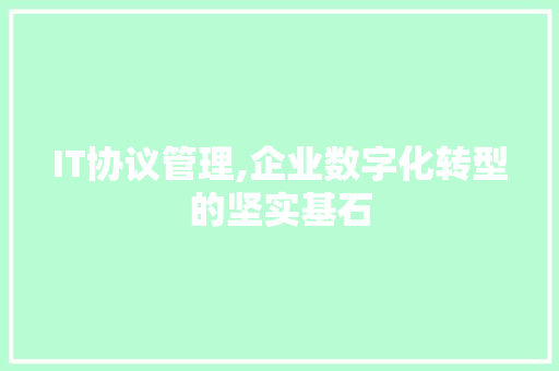 IT协议管理,企业数字化转型的坚实基石