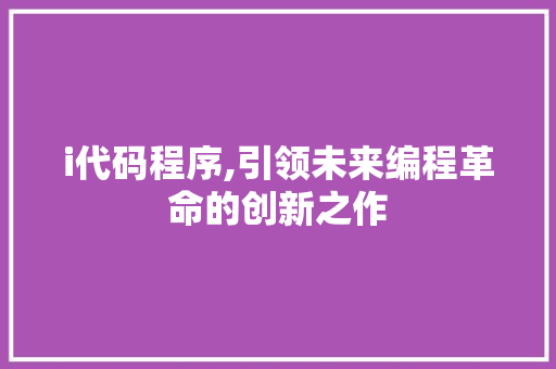 i代码程序,引领未来编程革命的创新之作 必应SEO